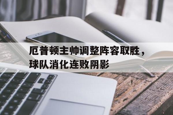 包含厄普顿主帅调整阵容取胜，球队消化连败阴影的词条