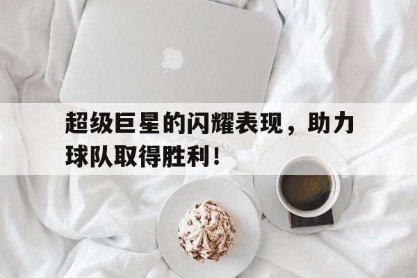 关于超级巨星的闪耀表现,助力球队取得胜利!的信息